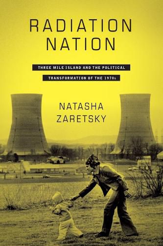 Cover image for Radiation Nation: Three Mile Island and the Political Transformation of the 1970s