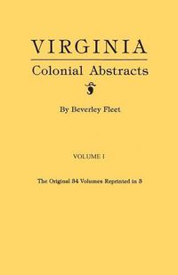 Cover image for Virginia Colonial Abstracts. The Original 34 Volumes Reprinted in 3. Volume I