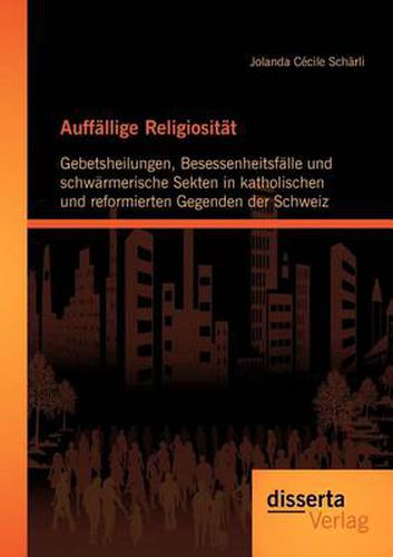 Cover image for Auffallige Religiositat: Gebetsheilungen, Besessenheitsfalle und schwarmerische Sekten in katholischen und reformierten Gegenden der Schweiz