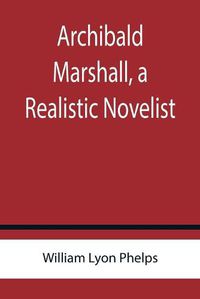 Cover image for Archibald Marshall, a Realistic Novelist