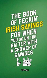 Cover image for The Book of Feckin' Irish Sayings For When You Go On The Batter With A Shower of Savages