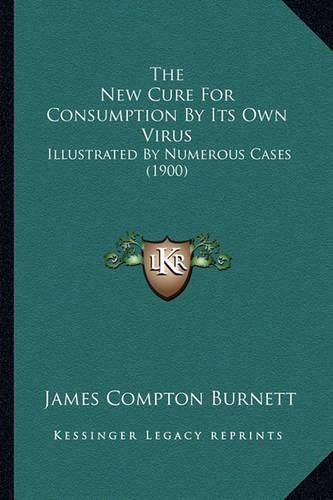 The New Cure for Consumption by Its Own Virus: Illustrated by Numerous Cases (1900)