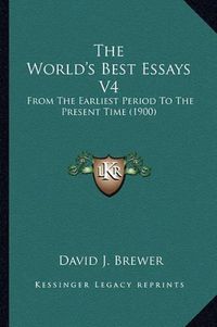 Cover image for The World's Best Essays V4: From the Earliest Period to the Present Time (1900)