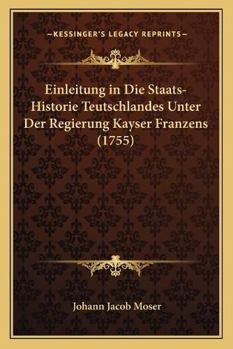 Einleitung in Die Staats-Historie Teutschlandes Unter Der Regierung Kayser Franzens (1755)