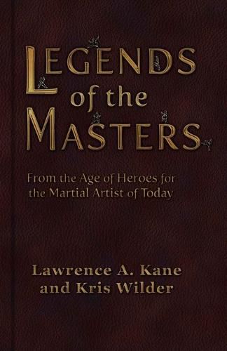 Legends of the Masters: From the Age of Heroes for the Martial Artist of Today