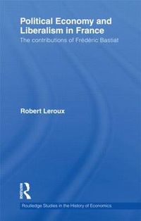 Cover image for Political Economy and Liberalism in France: The Contributions of Frederic Bastiat