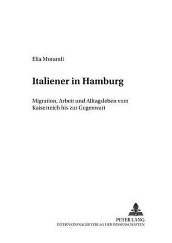 Italiener in Hamburg: Migration, Arbeit Und Alltagsleben Vom Kaiserreich Bis Zur Gegenwart