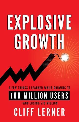 Explosive Growth: A Few Things I Learned While Growing To 100 Million Users - And Losing $78 Million