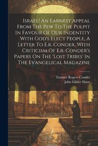 Cover image for Israel! An Earnest Appeal From The Pew To The Pulpit In Favour Of Our Indentity With God's Elect People, A Letter To E.r. Conder, With Criticism Of E.r. Conder's Papers On The 'lost Tribes' In The Evangelical Magazine