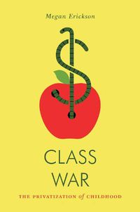 Cover image for Class War: The Privatization of Childhood