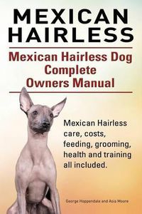 Cover image for Mexican Hairless. Mexican Hairless Dog Complete Owners Manual. Mexican Hairless care, costs, feeding, grooming, health and training all included.