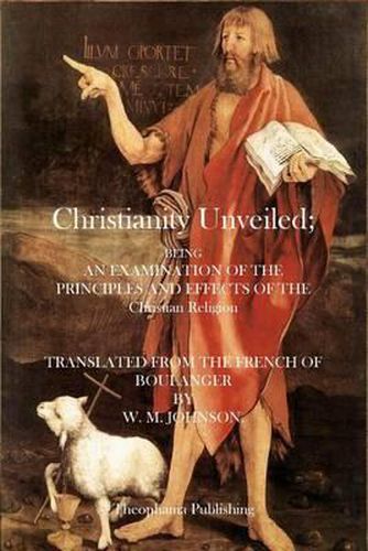 Cover image for Christianity Unveiled: Being and Examination of the Principles and Effects of the Christian Religion