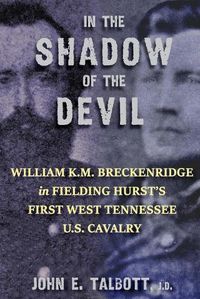 Cover image for In The Shadow of The Devil: William K.M. Breckenridge in Fielding Hurst's First West Tennessee U.S. Cavalry: William K.M. Breckenridge in Fielding Hurst's First West Tennessee Cavalry U.S.A.