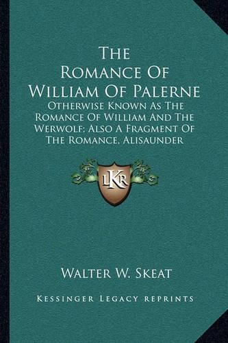 The Romance of William of Palerne: Otherwise Known as the Romance of William and the Werwolf; Also a Fragment of the Romance, Alisaunder