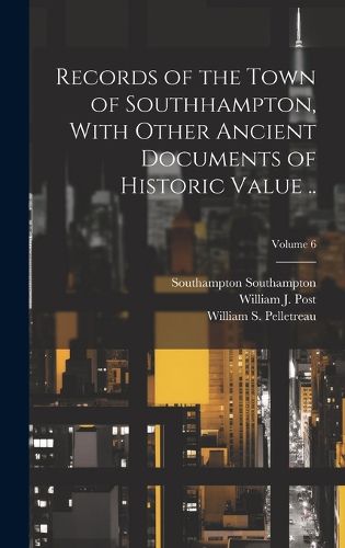 Cover image for Records of the Town of Southhampton, With Other Ancient Documents of Historic Value ..; Volume 6