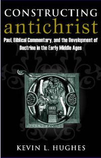 Cover image for Constructing Antichrist: Paul, Biblical Commentary, and the Development of Doctrine in the Early Middle Ages