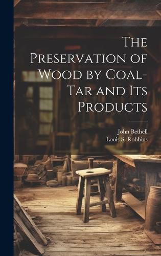 Cover image for The Preservation of Wood by Coal-Tar and Its Products