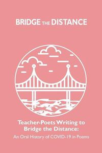 Cover image for Teacher-Poets Writing to Bridge the Distance: An Oral History of COVID-19 in Poems