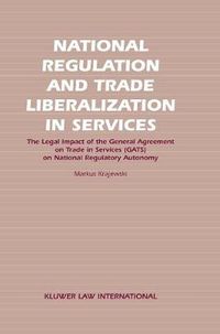 Cover image for National Regulation and Trade Liberalization in Services: The Legal Impact of the General Agreement on Trade in Services (GATS) on National Regulatory Autonomy