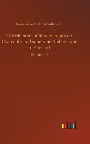 The Memoirs of Rene Vicomte de Chateaubriand sometime Ambassador to England