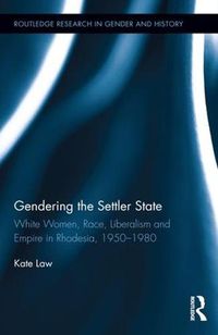 Cover image for Gendering the Settler State: White Women, Race, Liberalism and Empire in Rhodesia, 1950-1980