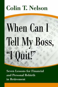 Cover image for When Can I Tell My Boss,  I Quit!: Seven Lessons for Financial and Personal Rebirth in Retirement