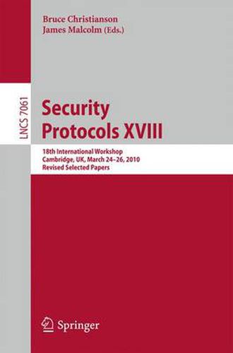 Cover image for Security Protocols XVIII: 18th International Workshop, Cambridge, UK, March 24-26, 2010, Revised Selected Papers