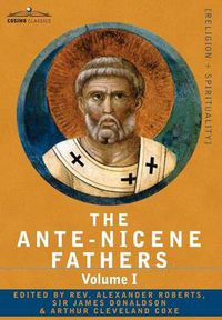 Cover image for The Ante-Nicene Fathers: The Writings of the Fathers Down to A.D. 325 Volume I - The Apostolic Fathers with Justin Martyr and Irenaeus