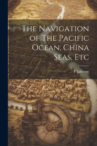 Cover image for The Navigation of The Pacific Ocean, China Seas, Etc
