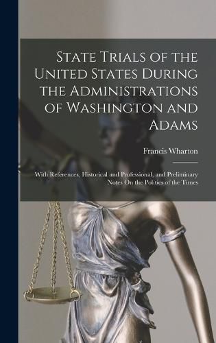 Cover image for State Trials of the United States During the Administrations of Washington and Adams