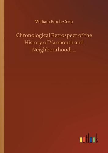 Cover image for Chronological Retrospect of the History of Yarmouth and Neighbourhood, ...