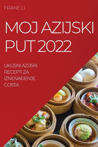 Cover image for Moj Azijski Put 2022: Ukusni Azijski Recepti Za IznenaĐenje Gosta