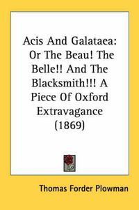 Cover image for Acis and Galataea: Or the Beau! the Belle!! and the Blacksmith!!! a Piece of Oxford Extravagance (1869)