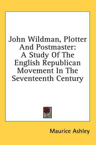 John Wildman, Plotter and Postmaster: A Study of the English Republican Movement in the Seventeenth Century