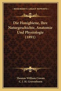 Cover image for Die Honigbiene, Ihre Naturgeschichte, Anatomie Und Physiologie (1891)