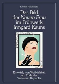 Cover image for Das Bild der Neuen Frau im Fruhwerk Irmgard Keuns: Entwurfe von Weiblichkeit am Ende der Weimarer Republik