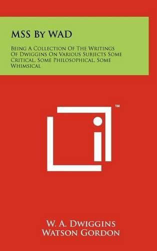 Mss by Wad: Being a Collection of the Writings of Dwiggins on Various Subjects Some Critical, Some Philosophical, Some Whimsical