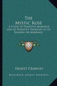 Cover image for The Mystic Rose: A Study of Primitive Marriage and of Primitive Thought in Its Bearing on Marriage