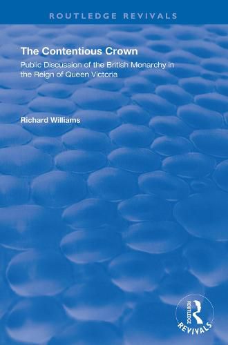 The Contentious Crown: Public Discussion of the British Monarchy in the Reign of Queen Victoria