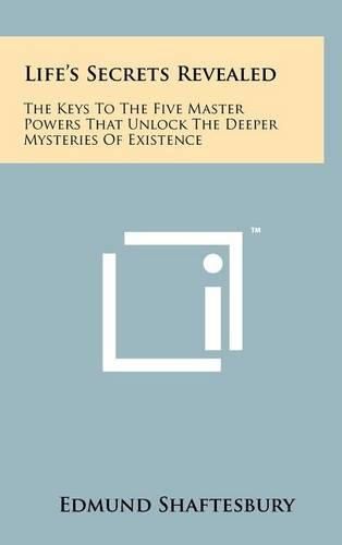 Life's Secrets Revealed: The Keys to the Five Master Powers That Unlock the Deeper Mysteries of Existence