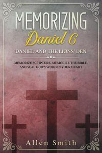 Cover image for Memorizing Daniel 6 - Daniel and the Lions' Den: Memorize Scripture, Memorize the Bible, and Seal God's Word in Your Heart