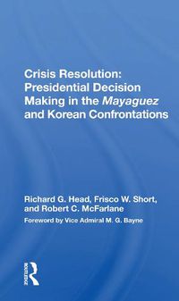 Cover image for Crisis Resolution: Presidential Decision Making in the Mayaguez and Korean Confrontations: Presidential Decision Making In The Mayaguez And Korean Confrontations