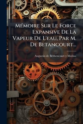 Cover image for M Moire Sur Le Force Expansive de La Vapeur de L'Eau, Par M. de Betancourt...