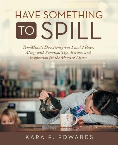 Cover image for Have Something to Spill: Ten-Minute Devotions from 1 and 2 Peter, Along with Survival Tips, Recipes, and Inspiration for the Moms of Littles