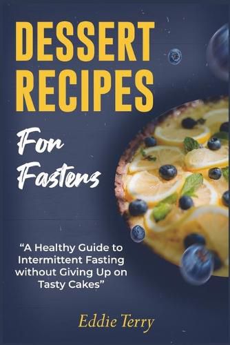 Cover image for Dessert Recipes for Fasters: A Healthy Guide to Intermittent Fasting without Giving Up on Tasty Cakes