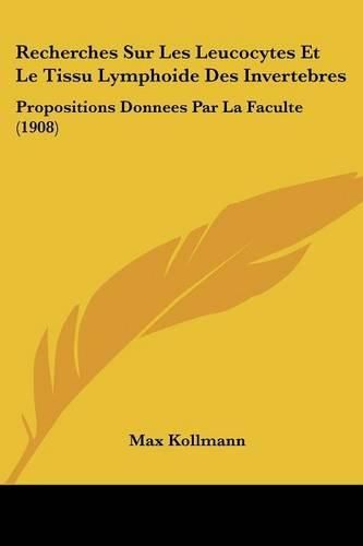 Cover image for Recherches Sur Les Leucocytes Et Le Tissu Lymphoide Des Invertebres: Propositions Donnees Par La Faculte (1908)