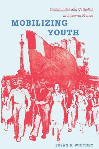 Cover image for Mobilizing Youth: Communists and Catholics in Interwar France