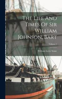 Cover image for The Life And Times Of Sir William Johnson, Bart; Volume 1