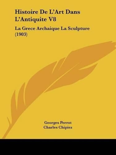 Histoire de L'Art Dans L'Antiquite V8: La Grece Archaique La Sculpture (1903)