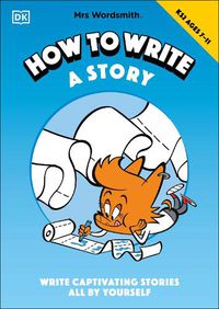 Cover image for Mrs Wordsmith How To Write A Story, Ages 7-11 (Key Stage 2): Write Captivating Stories All By Yourself